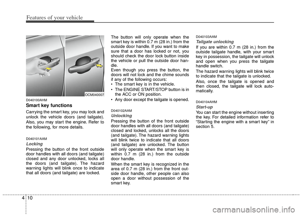 KIA Soul 2011 1.G Owners Manual Features of your vehicle
10
4
D040100AHM
Smart key functions
Carrying the smart key, you may lock and
unlock the vehicle doors (and tailgate).
Also, you may start the engine. Refer to
the following, f