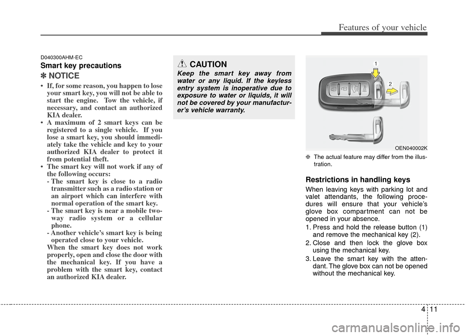 KIA Soul 2011 1.G Owners Manual 411
Features of your vehicle
D040300AHM-EC
Smart key precautions
✽
✽NOTICE
• If, for some reason, you happen to lose
your smart key, you will not be able to
start the engine.  Tow the vehicle, i