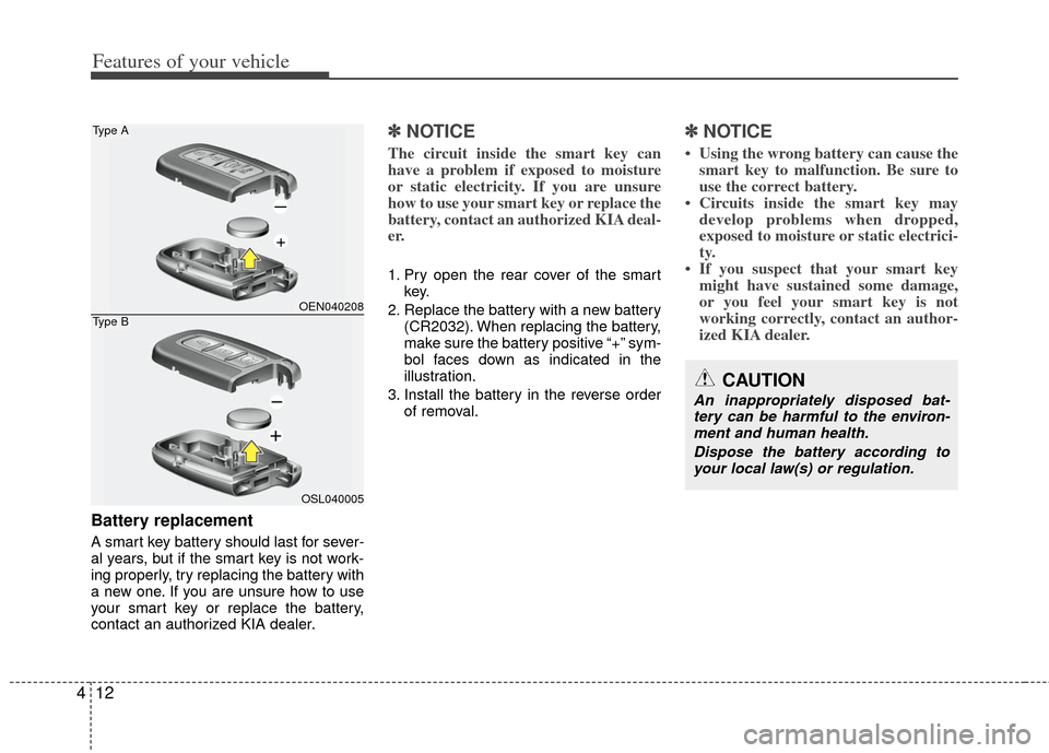 KIA Soul 2011 1.G Owners Manual Features of your vehicle
12
4
Battery replacement
A smart key battery should last for sever-
al years, but if the smart key is not work-
ing properly, try replacing the battery with
a new one. If you 