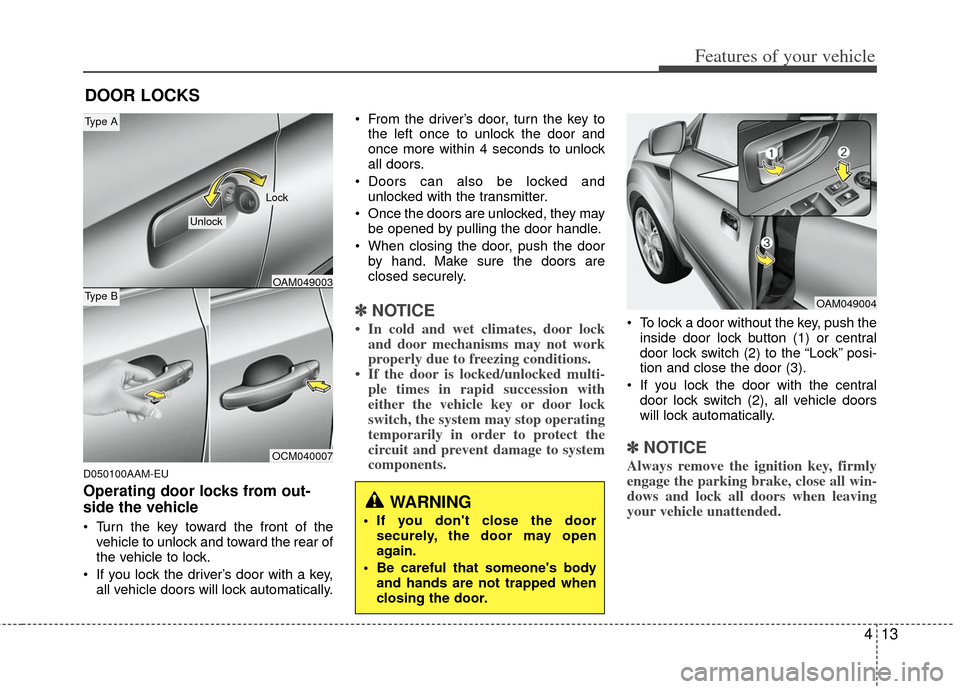 KIA Soul 2011 1.G Owners Manual 413
Features of your vehicle
D050100AAM-EU
Operating door locks from out-
side the vehicle 
 Turn the key toward the front of thevehicle to unlock and toward the rear of
the vehicle to lock.
 If you l