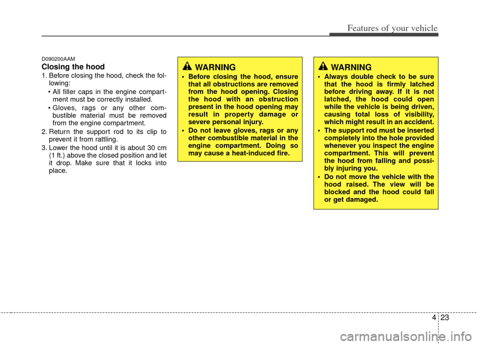 KIA Soul 2011 1.G Owners Manual 423
Features of your vehicle
D090200AAM
Closing the hood
1. Before closing the hood, check the fol-lowing:
 ment must be correctly installed.
 bustible material must be removed
from the engine compart