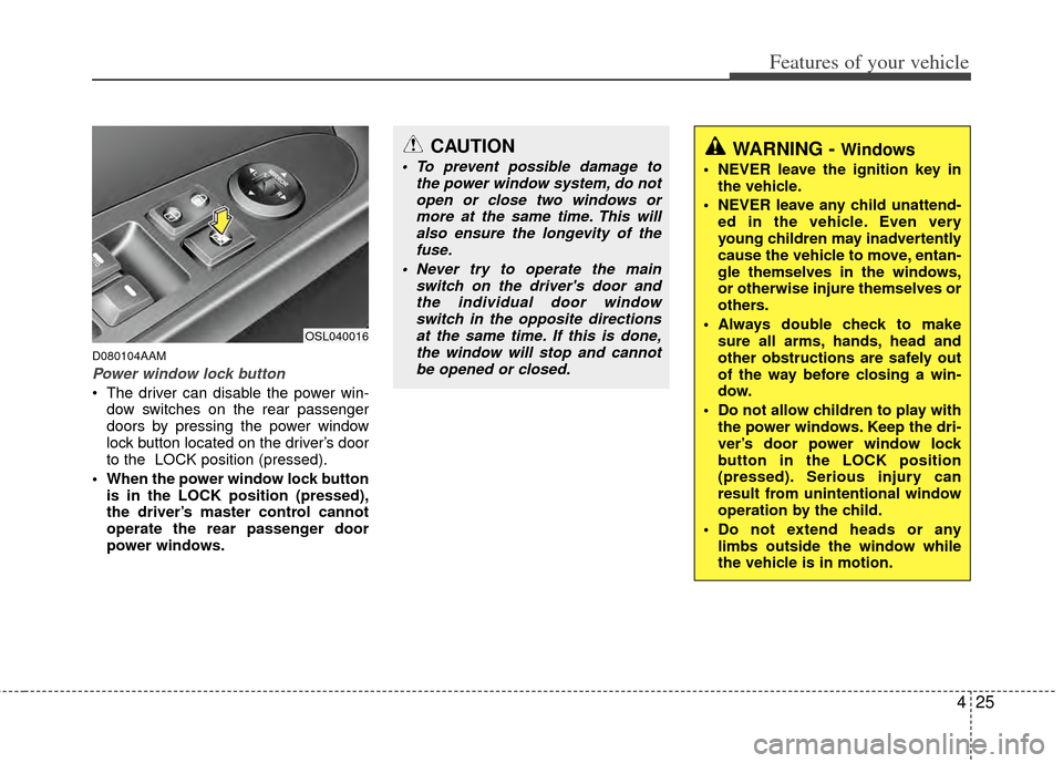 KIA Sportage 2011 SL / 3.G Owners Manual 425
Features of your vehicle
D080104AAM
Power window lock button
 The driver can disable the power win-dow switches on the rear passenger
doors by pressing the power window
lock button located on the 