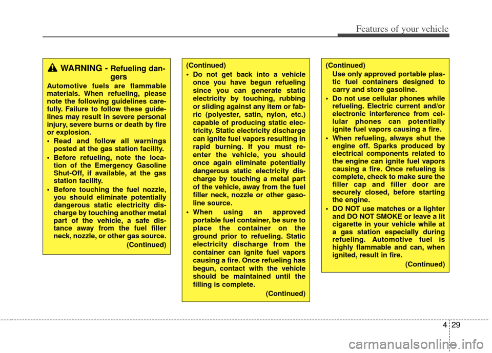KIA Sportage 2011 SL / 3.G Owners Manual 429
Features of your vehicle
(Continued)
 Do not get back into a vehicleonce you have begun refueling
since you can generate static
electricity by touching, rubbing
or sliding against any item or fab-