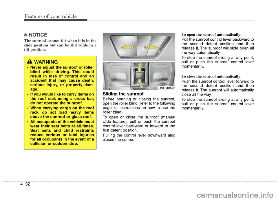 KIA Sportage 2011 SL / 3.G Owners Manual Features of your vehicle
32
4
✽
✽
NOTICE
The sunroof cannot tilt when it is in the
slide position but can be slid while in a
tilt position. 
Sliding the sunroof 
Before opening or closing the sunr
