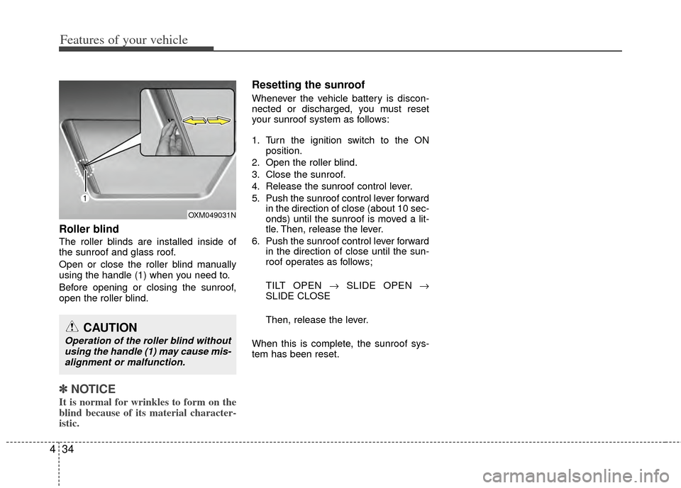 KIA Sportage 2011 SL / 3.G Owners Manual Features of your vehicle
34
4
Roller blind  
The roller blinds are installed inside of
the sunroof and glass roof.
Open or close the roller blind manually
using the handle (1) when you need to.
Before
