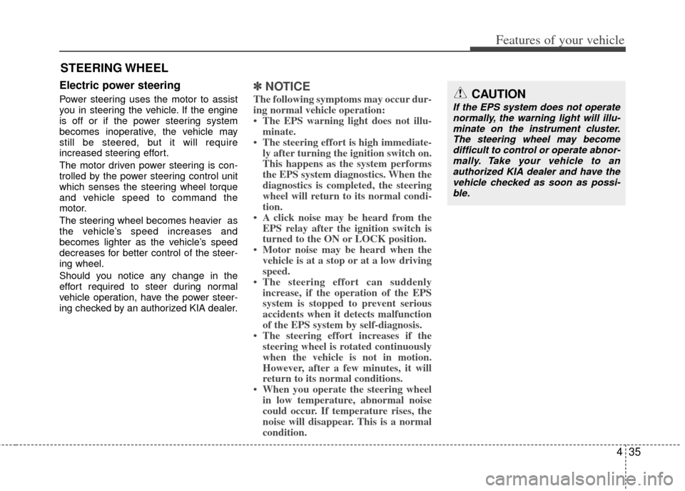 KIA Sportage 2011 SL / 3.G Owners Manual 435
Features of your vehicle
Electric power steering 
Power steering uses the motor to assist
you in steering the vehicle. If the engine
is off or if the power steering system
becomes inoperative, the