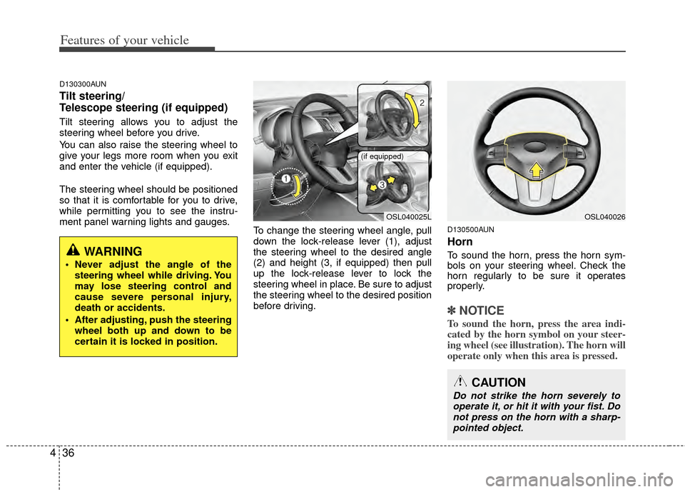 KIA Sportage 2011 SL / 3.G Owners Guide Features of your vehicle
36
4
D130300AUN
Tilt steering/
Telescope steering (if equipped)
Tilt steering allows you to adjust the
steering wheel before you drive.
You can also raise the steering wheel t