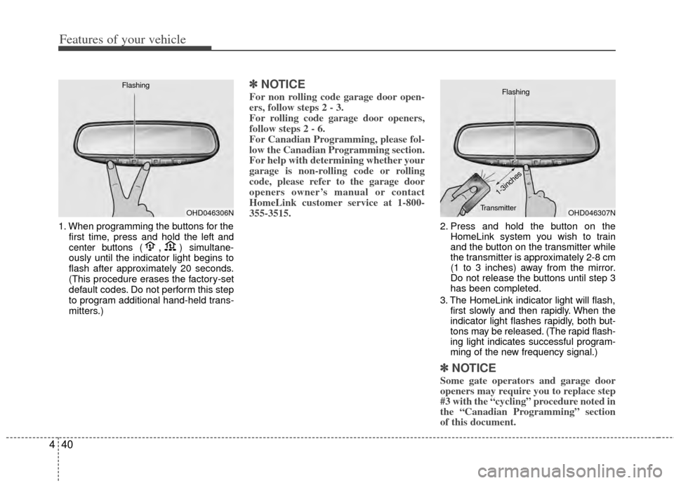 KIA Sportage 2011 SL / 3.G Owners Manual Features of your vehicle
40
4
1. When programming the buttons for the
first time, press and hold the left and
center buttons (,)simultane-
ously until the indicator light begins to
flash after approxi