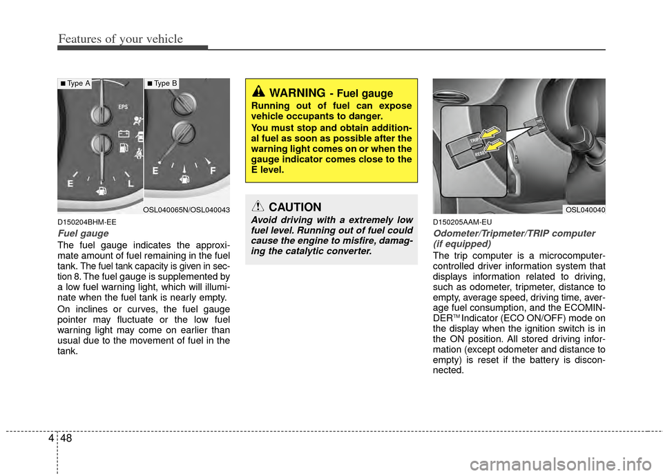 KIA Sportage 2011 SL / 3.G Service Manual Features of your vehicle
48
4
D150204BHM-EE
Fuel gauge
The fuel gauge indicates the approxi-
mate amount of fuel remaining in the fuel
tank.
The fuel tank capacity is given in sec-
tion 8.The fuel gau