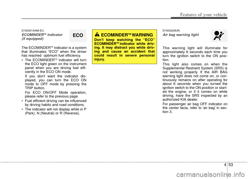 KIA Sportage 2011 SL / 3.G Service Manual 453
Features of your vehicle
D150301AAM-EU
ECOMINDERTMindicator 
(if equipped)
The ECOMINDERTMindicator is a system
that illuminates “ECO” when the driver
has reached  optimum fuel efficiency.
 Th