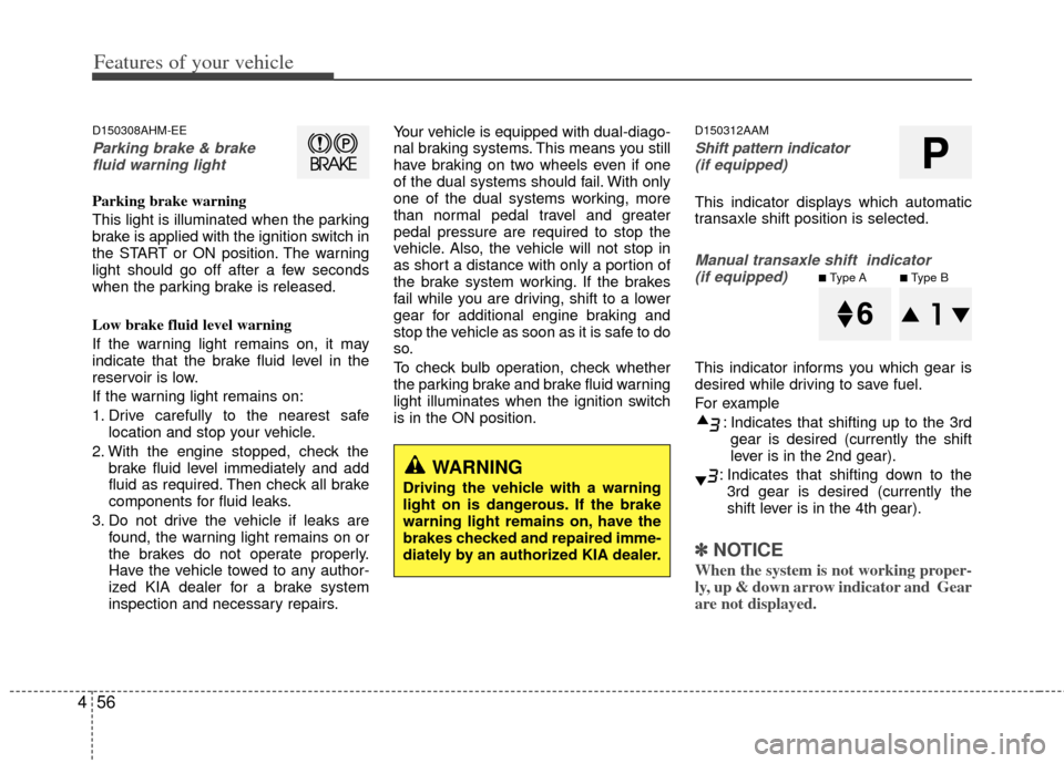 KIA Sportage 2011 SL / 3.G Service Manual Features of your vehicle
56
4
D150308AHM-EE
Parking brake & brake
fluid warning light
Parking brake warning 
This light is illuminated when the parking
brake is applied with the ignition switch in
the