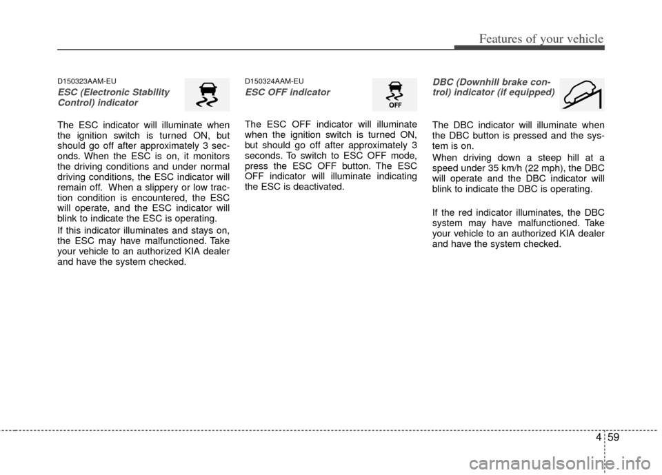 KIA Sportage 2011 SL / 3.G Owners Manual 459
Features of your vehicle
D150323AAM-EU
ESC (Electronic StabilityControl) indicator
The ESC indicator will illuminate when
the ignition switch is turned ON, but
should go off after approximately 3 KIA Sportage 2011 SL / 3.G Owners Manual 459
Features of your vehicle
D150323AAM-EU
ESC (Electronic StabilityControl) indicator
The ESC indicator will illuminate when
the ignition switch is turned ON, but
should go off after approximately 3