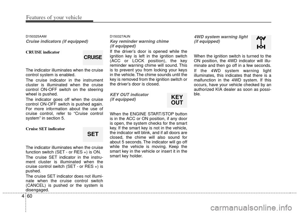 KIA Sportage 2011 SL / 3.G Service Manual Features of your vehicle
60
4
D150325AAM
Cruise indicators (if equipped)
CRUISE indicator
The indicator illuminates when the cruise
control system is enabled.
The cruise indicator in the instrument
cl