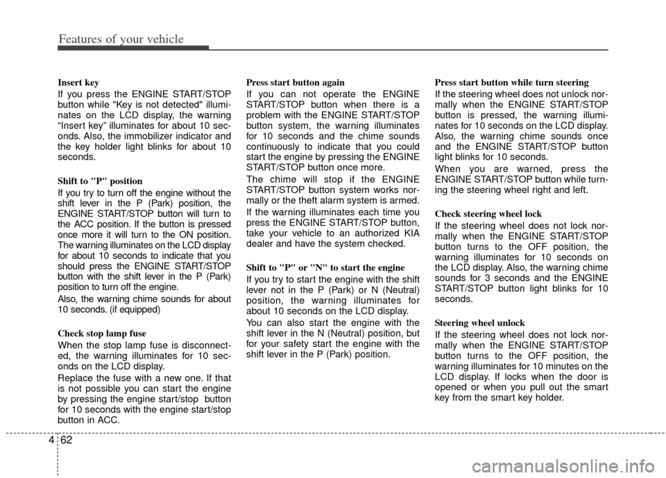 KIA Sportage 2011 SL / 3.G Owners Manual Features of your vehicle
62
4
Insert key 
If you press the ENGINE START/STOP
button while "Key is not detected" illumi-
nates on the LCD display, the warning
“Insert key” illuminates for about 10 