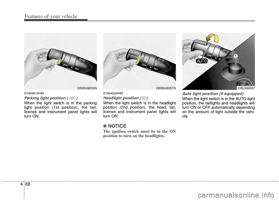 KIA Sportage 2011 SL / 3.G Owners Manual Features of your vehicle
68
4
D190401AHM
Parking light position ( )
When the light switch is in the parking
light position (1st position), the tail,
license and instrument panel lights will
turn ON.
D
