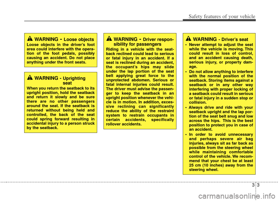 KIA Sportage 2011 SL / 3.G User Guide 33
Safety features of your vehicle
WARNING- Driver’s seat
 Never attempt to adjust the seatwhile the vehicle is moving. This
could result in loss of control,
and an accident causing death,
serious i