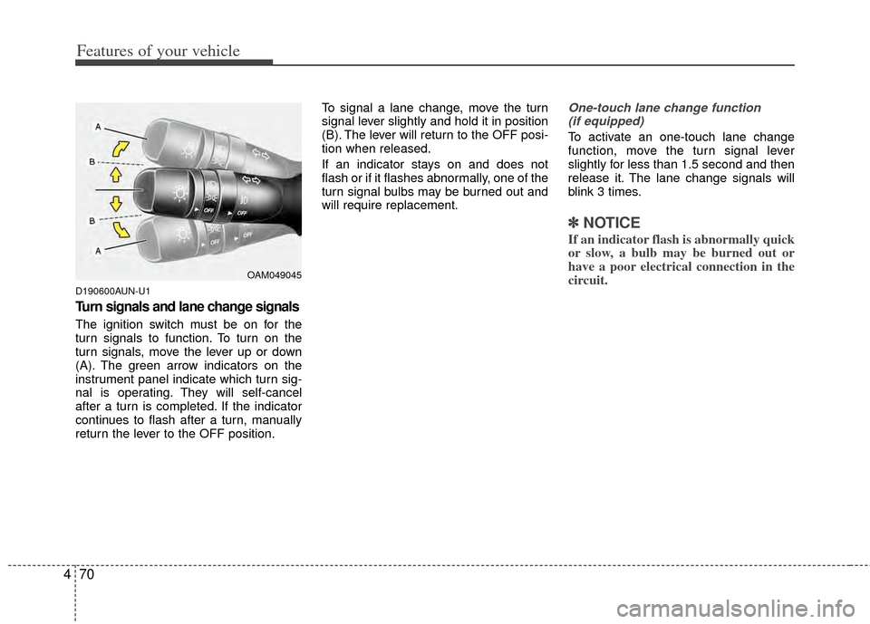 KIA Sportage 2011 SL / 3.G Owners Manual Features of your vehicle
70
4
D190600AUN-U1
Turn signals and lane change signals
The ignition switch must be on for the
turn signals to function. To turn on the
turn signals, move the lever up or down