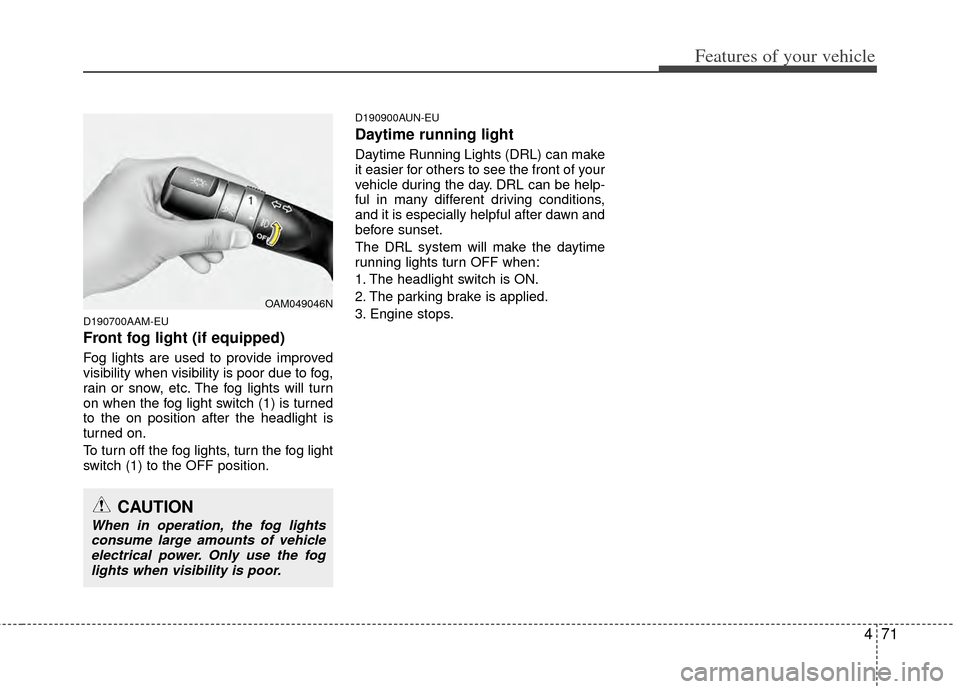KIA Sportage 2011 SL / 3.G Owners Manual 471
Features of your vehicle
D190700AAM-EU
Front fog light (if equipped)
Fog lights are used to provide improved
visibility when visibility is poor due to fog,
rain or snow, etc. The fog lights will t