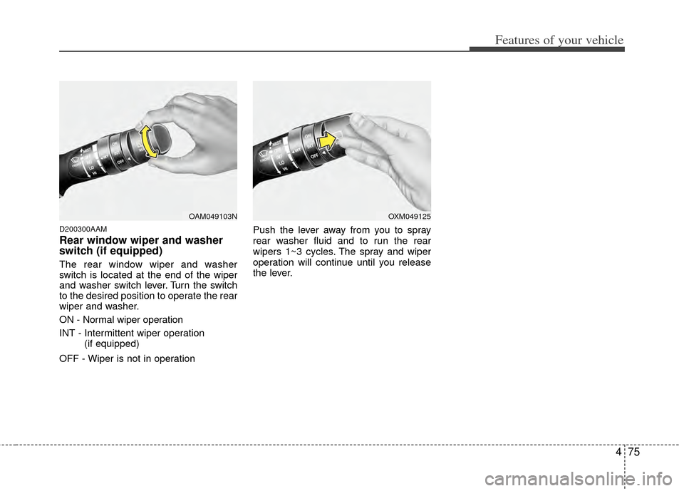 KIA Sportage 2011 SL / 3.G Owners Manual 475
Features of your vehicle
D200300AAM
Rear window wiper and washer
switch (if equipped)
The rear window wiper and washer
switch is located at the end of the wiper
and washer switch lever. Turn the s