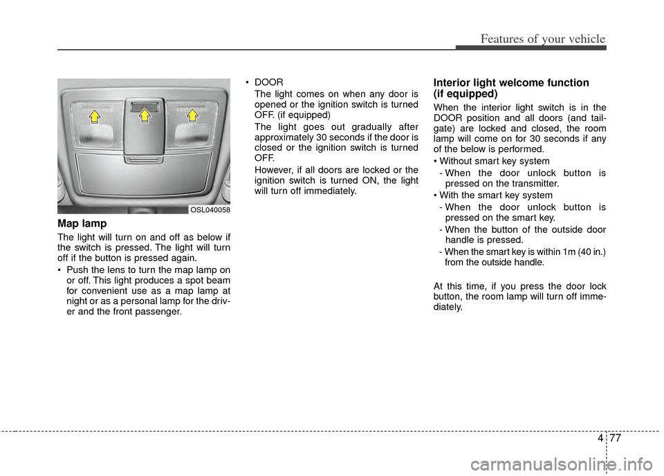 KIA Sportage 2011 SL / 3.G Owners Manual 477
Features of your vehicle
Map lamp
The light will turn on and off as below if
the switch is pressed. The light will turn
off if the button is pressed again.
 Push the lens to turn the map lamp onor