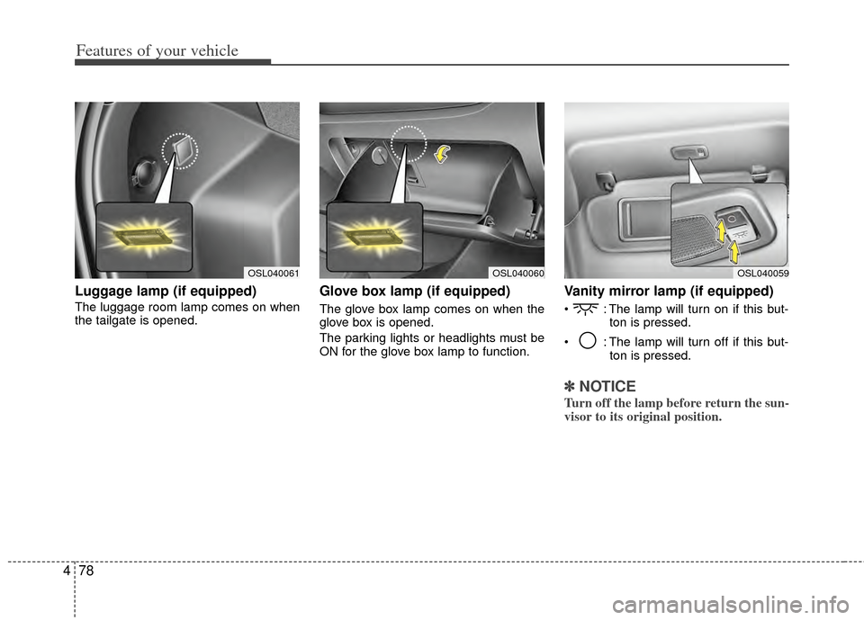 KIA Sportage 2011 SL / 3.G Owners Manual Features of your vehicle
78
4
Luggage lamp (if equipped)
The luggage room lamp comes on when
the tailgate is opened.
Glove box lamp (if equipped)
The glove box lamp comes on when the
glove box is open