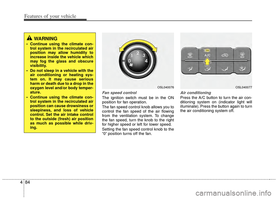 KIA Sportage 2011 SL / 3.G Owners Manual Features of your vehicle
84
4
Fan speed control
The ignition switch must be in the ON
position for fan operation.
The fan speed control knob allows you to
control the fan speed of the air flowing
from