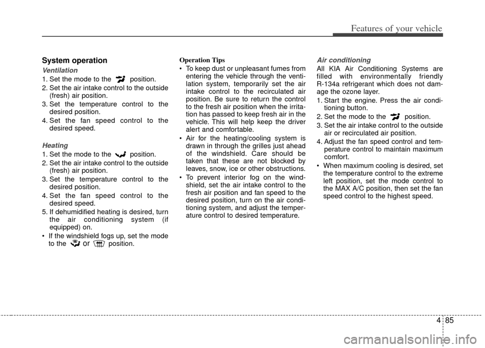 KIA Sportage 2011 SL / 3.G Owners Manual 485
Features of your vehicle
System operation
Ventilation
1. Set the mode to the  position.
2. Set the air intake control to the outside(fresh) air position.
3. Set the temperature control to the desi