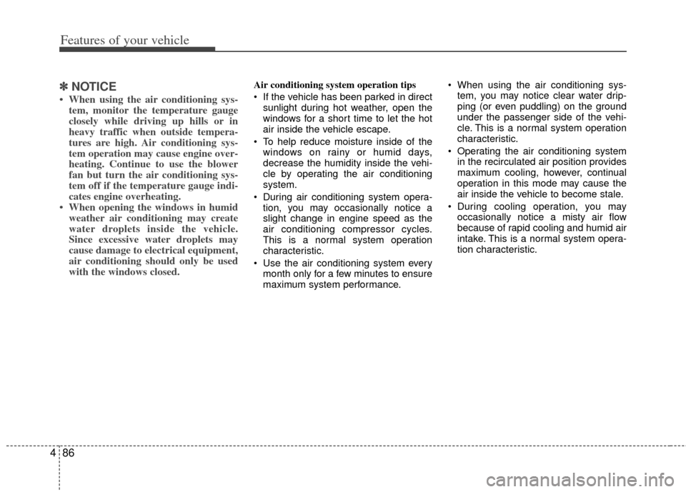 KIA Sportage 2011 SL / 3.G Owners Manual Features of your vehicle
86
4
✽
✽
NOTICE
• When using the air conditioning sys-
tem, monitor the temperature gauge
closely while driving up hills or in
heavy traffic when outside tempera-
tures 