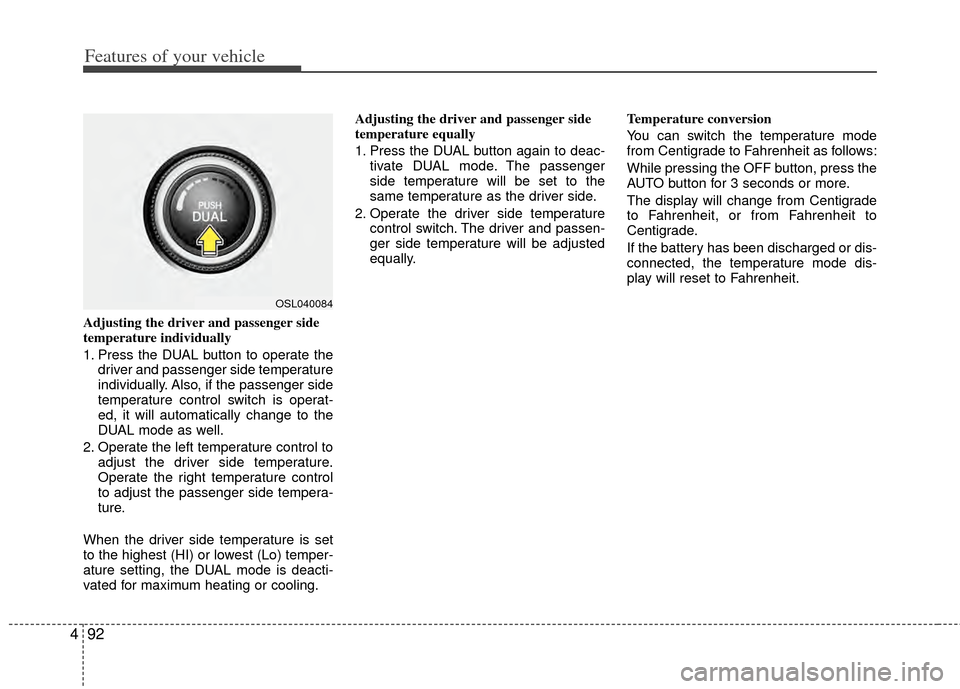 KIA Sportage 2011 SL / 3.G Owners Manual Features of your vehicle
92
4
Adjusting the driver and passenger side
temperature individually 
1. Press the DUAL button to operate the
driver and passenger side temperature
individually. Also, if the