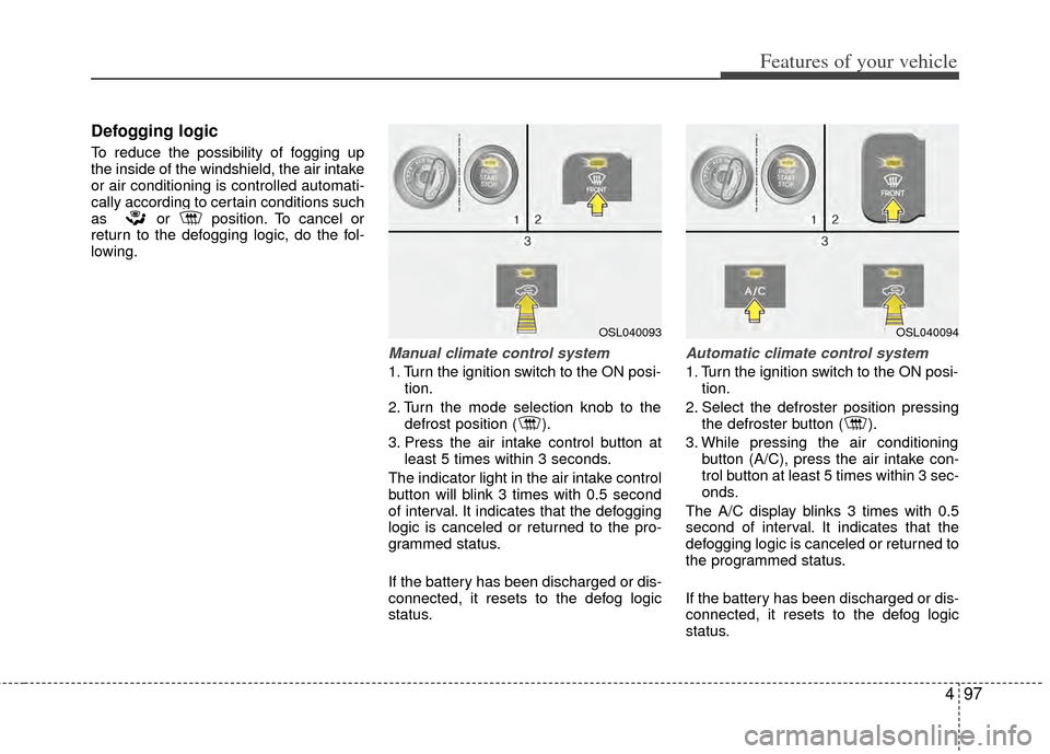 KIA Sportage 2011 SL / 3.G Owners Manual 497
Features of your vehicle
Defogging logic
To reduce the possibility of fogging up
the inside of the windshield, the air intake
or air conditioning is controlled automati-
cally according to certain