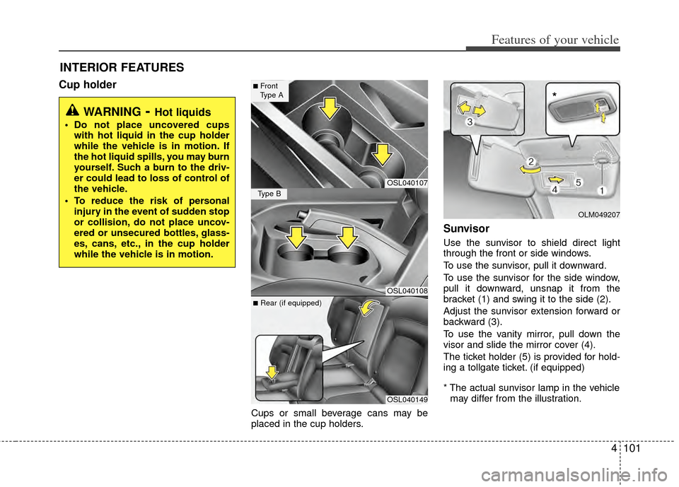 KIA Sportage 2011 SL / 3.G Owners Manual 4101
Features of your vehicle
Cup holder
Cups or small beverage cans may be
placed in the cup holders.
Sunvisor
Use the sunvisor to shield direct light
through the front or side windows.
To use the su