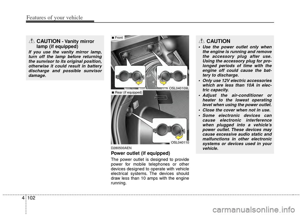 KIA Sportage 2011 SL / 3.G Owners Manual Features of your vehicle
102
4
D280500AEN
Power outlet (if equipped)
The power outlet is designed to provide
power for mobile telephones or other
devices designed to operate with vehicle
electrical sy