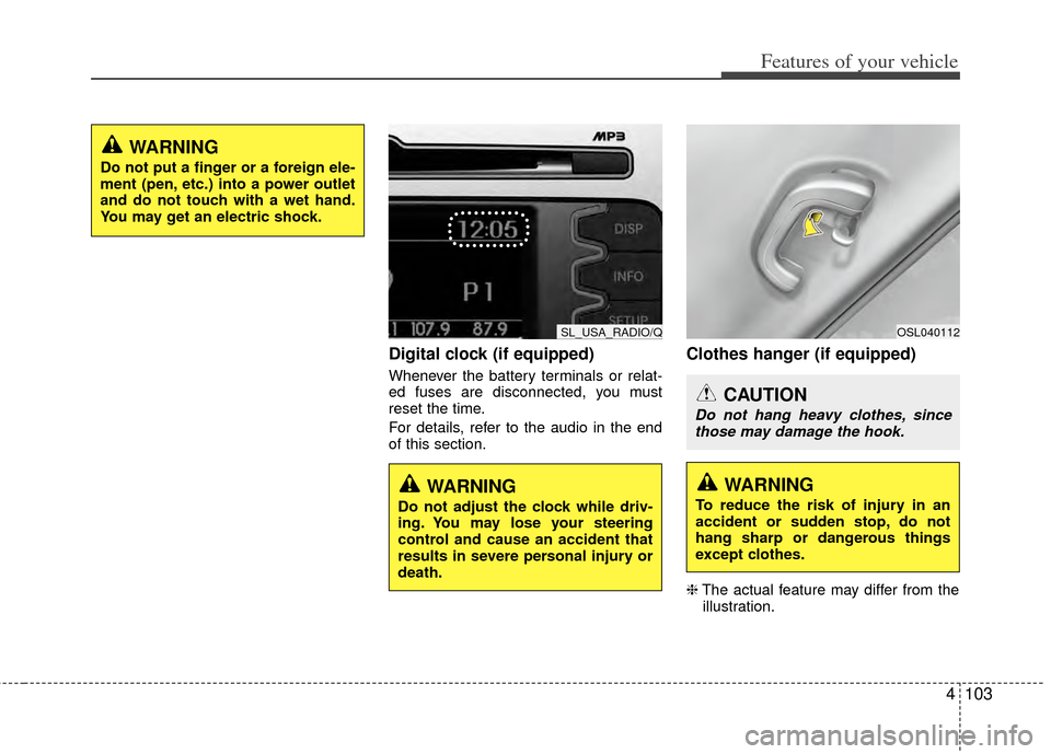 KIA Sportage 2011 SL / 3.G Owners Manual 4103
Features of your vehicle
Digital clock (if equipped)
Whenever the battery terminals or relat-
ed fuses are disconnected, you must
reset the time.
For details, refer to the audio in the end
of thi