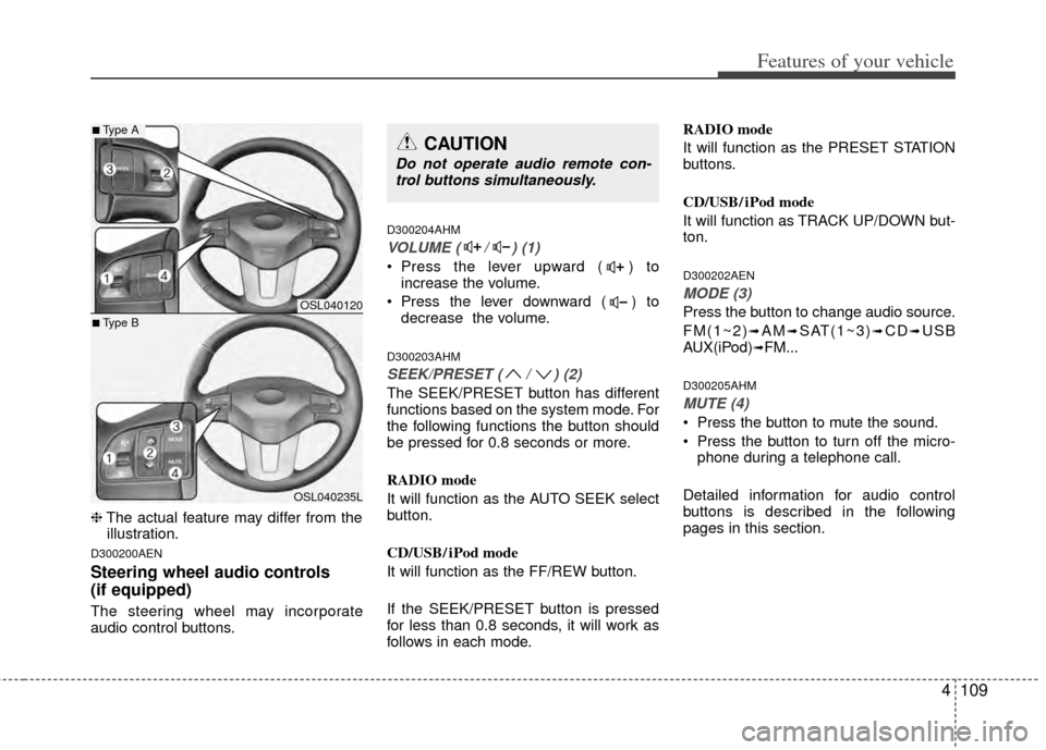 KIA Sportage 2011 SL / 3.G Owners Manual 4109
Features of your vehicle
❈The actual feature may differ from the
illustration.
D300200AEN
Steering wheel audio controls 
(if equipped) 
The steering wheel may incorporate
audio control buttons.