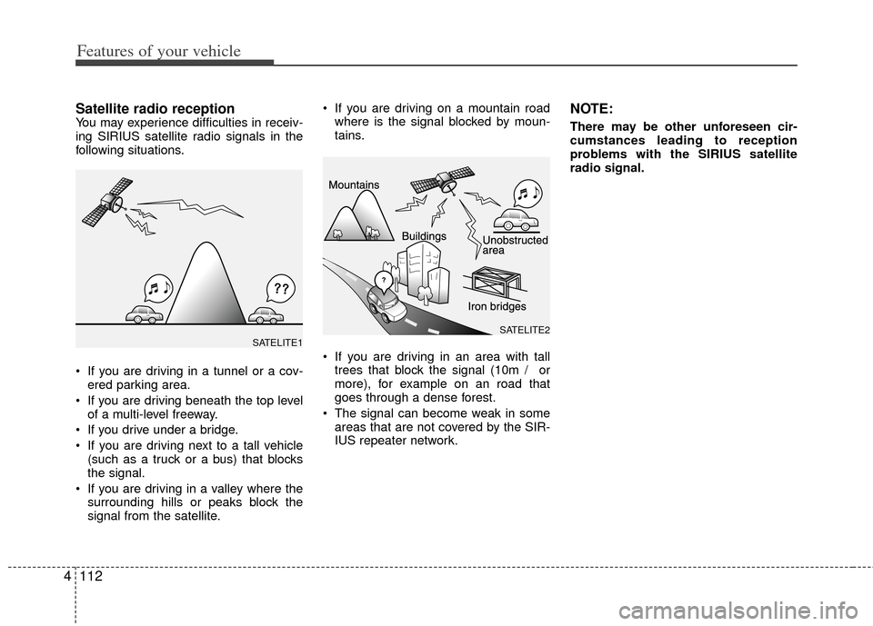 KIA Sportage 2011 SL / 3.G Owners Manual Features of your vehicle
112
4
Satellite radio receptionYou may experience difficulties in receiv-
ing SIRIUS satellite radio signals in the
following situations.
 If you are driving in a tunnel or a 