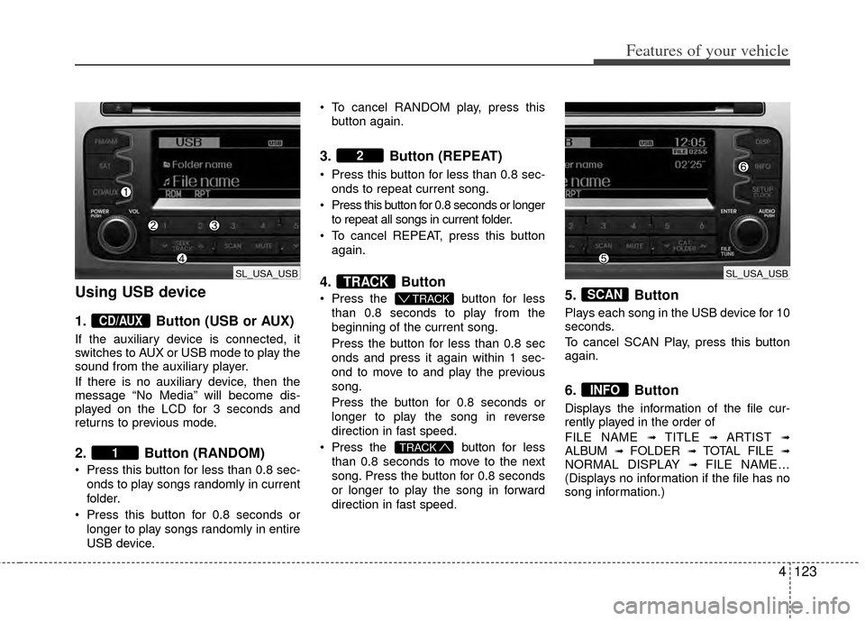 KIA Sportage 2011 SL / 3.G Owners Manual 4123
Features of your vehicle
Using USB device
1.Button (USB or AUX)
If the auxiliary device is connected, it
switches to AUX or USB mode to play the
sound from the auxiliary player.
If there is no au