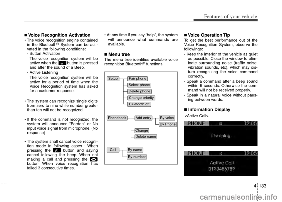 KIA Sportage 2011 SL / 3.G Owners Manual 4133
Features of your vehicle
■Voice Recognition Activation
in the Bluetooth®System can be acti-
vated in the following conditions:
- Button Activation
The voice recognition system will be
active w