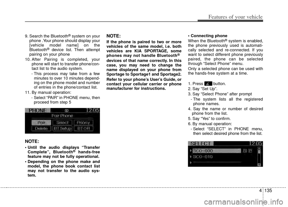 KIA Sportage 2011 SL / 3.G Owners Manual 4135
Features of your vehicle
9. Search the Bluetooth®system on your
phone .Your phone should display your
[vehicle model name] on the
Bluetooth
®device list. Then attempt
pairing on your phone
10. 