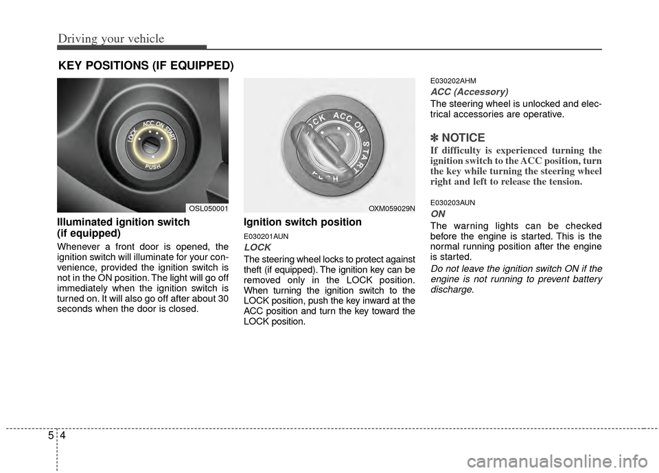 KIA Sportage 2011 SL / 3.G Owners Manual Driving your vehicle
45
Illuminated ignition switch
(if equipped)
Whenever a front door is opened, the
ignition switch will illuminate for your con-
venience, provided the ignition switch is
not in t KIA Sportage 2011 SL / 3.G Owners Manual Driving your vehicle
45
Illuminated ignition switch
(if equipped)
Whenever a front door is opened, the
ignition switch will illuminate for your con-
venience, provided the ignition switch is
not in t