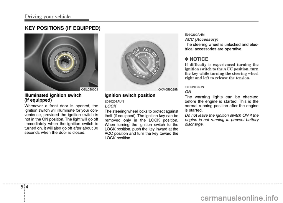 KIA Sportage 2011 SL / 3.G Owners Manual Driving your vehicle
45
Illuminated ignition switch 
(if equipped)
Whenever a front door is opened, the
ignition switch will illuminate for your con-
venience, provided the ignition switch is
not in t