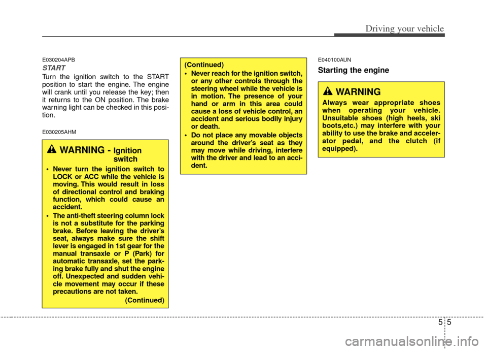 KIA Sportage 2011 SL / 3.G Owners Manual 55
Driving your vehicle
E030204APB
START
Turn the ignition switch to the START
position to start the engine. The engine
will crank until you release the key; then
it returns to the ON position. The br