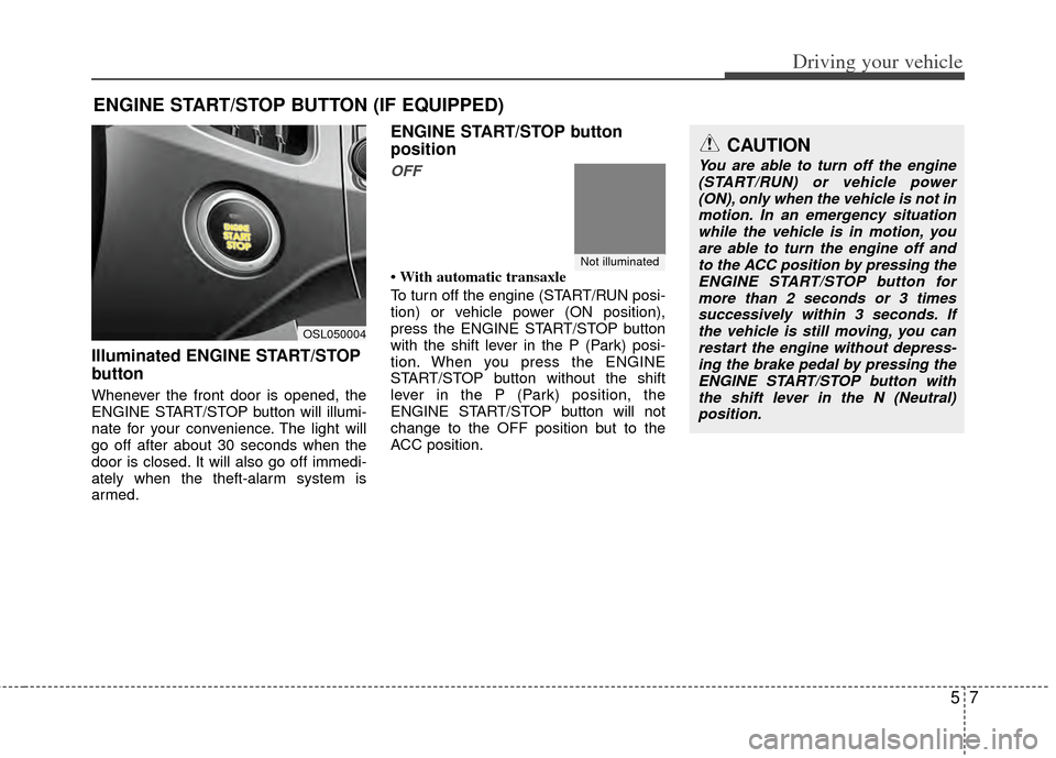 KIA Sportage 2011 SL / 3.G Owners Manual 57
Driving your vehicle
Illuminated ENGINE START/STOP
button
Whenever the front door is opened, the
ENGINE START/STOP button will illumi-
nate for your convenience. The light will
go off after about 3