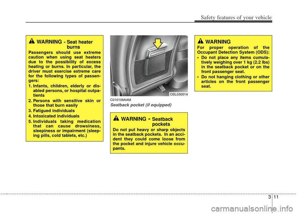 KIA Sportage 2011 SL / 3.G Owners Guide 311
Safety features of your vehicle
C010108AAM
Seatback pocket (if equipped)
WARNING- Seat heaterburns
Passengers should use extreme
caution when using seat heaters
due to the possibility of excess
he