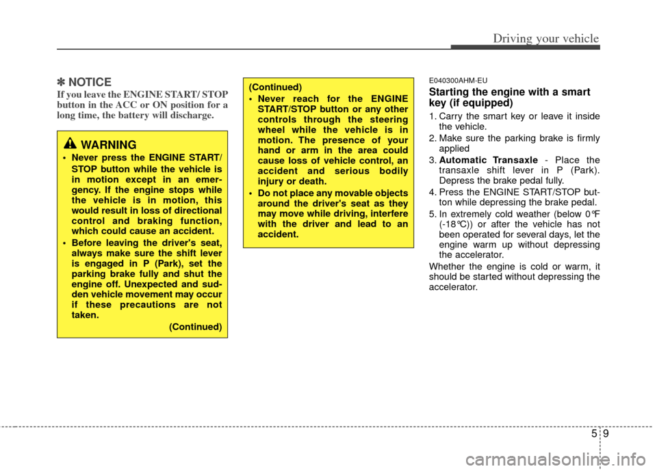 KIA Sportage 2011 SL / 3.G Owners Manual 59
Driving your vehicle
✽
✽ 
 
NOTICE
If you leave the ENGINE START/ STOP
button in the ACC or ON position for a
long time, the battery will discharge. 
E040300AHM-EU
Starting the engine with a sm
