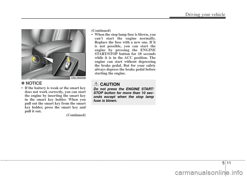 KIA Sportage 2011 SL / 3.G Owners Manual 511
Driving your vehicle
✽
✽ 
 
NOTICE
• If the battery is weak or the smart key
does not work correctly, you can start
the engine by inserting the smart key
in the smart key holder. When you
pu