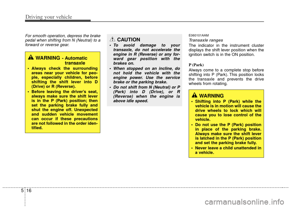KIA Sportage 2011 SL / 3.G Owners Manual Driving your vehicle
16
5
For smooth operation, depress the brake
pedal when shifting from N (Neutral) to aforward or reverse gear.E060101AAM
Transaxle ranges
The indicator in the instrument cluster
d