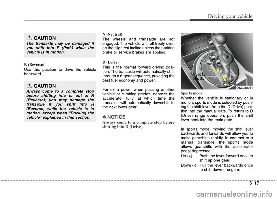 KIA Sportage 2011 SL / 3.G Owners Manual 517
Driving your vehicle
R (Reverse)
Use this position to drive the vehicle
backward.N (Neutral)
The wheels and transaxle are not
engaged. The vehicle will roll freely even
on the slightest incline un