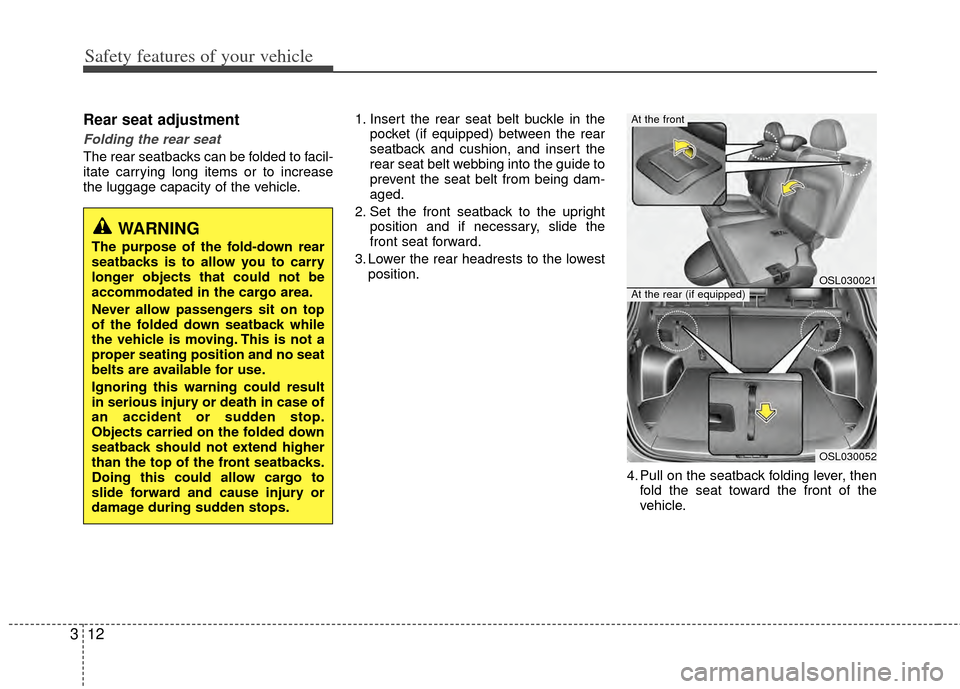 KIA Sportage 2011 SL / 3.G Owners Guide Safety features of your vehicle
12
3
Rear seat adjustment
Folding the rear seat
The rear seatbacks can be folded to facil-
itate carrying long items or to increase
the luggage capacity of the vehicle.