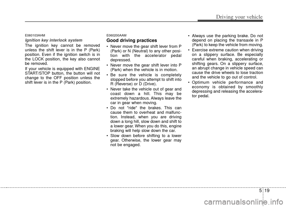 KIA Sportage 2011 SL / 3.G Owners Manual 519
Driving your vehicle
E060103AHM
Ignition key interlock system 
The ignition key cannot be removed
unless the shift lever is in the P (Park)
position. Even if the ignition switch is in
the LOCK pos