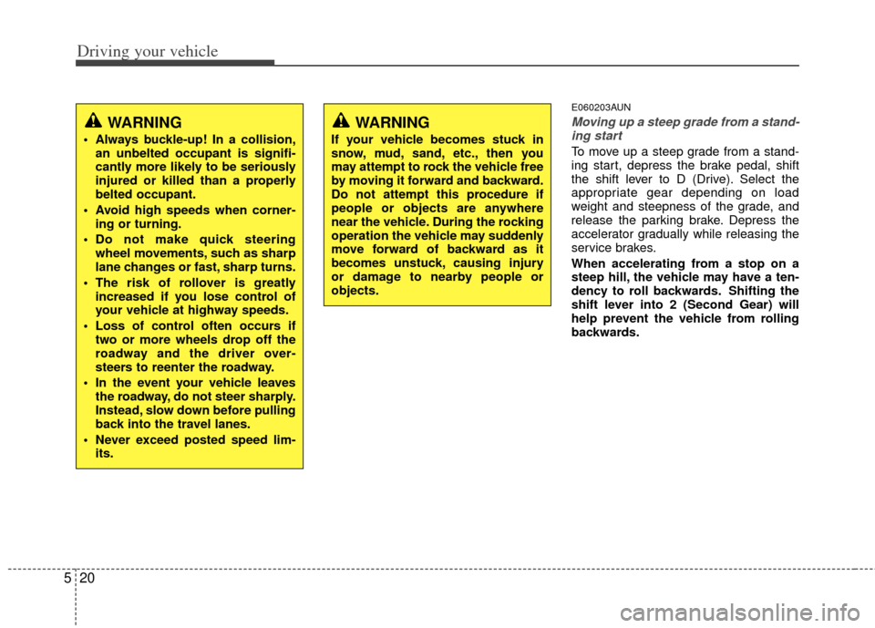 KIA Sportage 2011 SL / 3.G Owners Manual Driving your vehicle
20
5
E060203AUN
Moving up a steep grade from a stand-
ing start
To move up a steep grade from a stand-
ing start, depress the brake pedal, shift
the shift lever to D (Drive). Sele